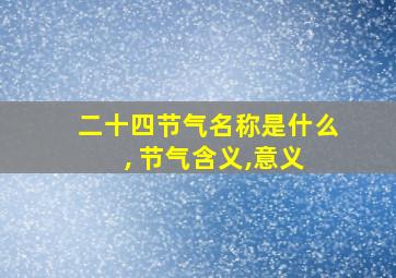 二十四节气名称是什么 , 节气含义,意义